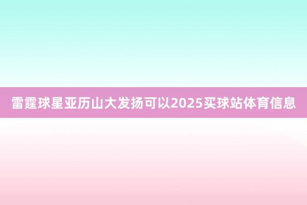 雷霆球星亚历山大发扬可以2025买球站体育信息