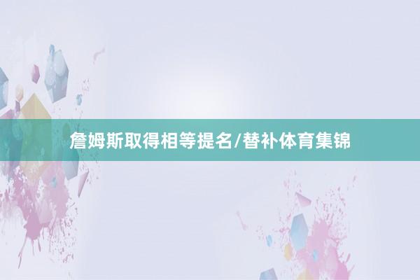 詹姆斯取得相等提名/替补体育集锦