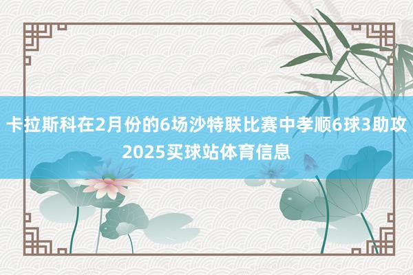 卡拉斯科在2月份的6场沙特联比赛中孝顺6球3助攻2025买球站体育信息