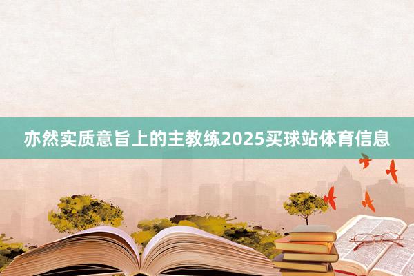 亦然实质意旨上的主教练2025买球站体育信息