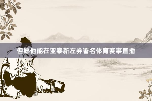 但愿他能在亚泰新左券署名体育赛事直播
