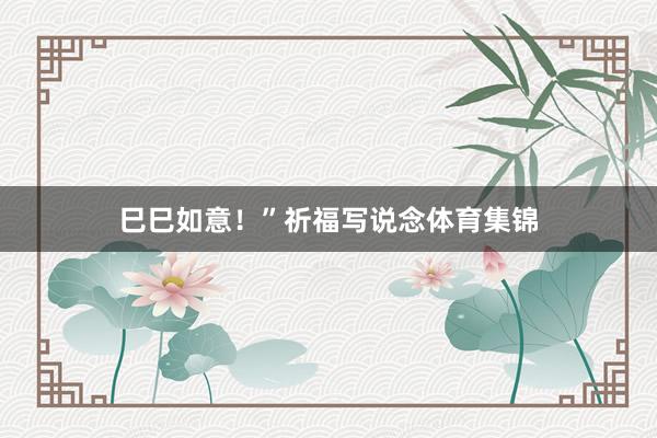 巳巳如意！”祈福写说念体育集锦