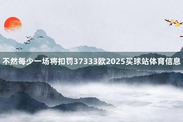 不然每少一场将扣罚37333欧2025买球站体育信息