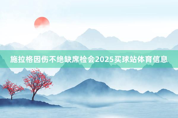施拉格因伤不绝缺席检会2025买球站体育信息