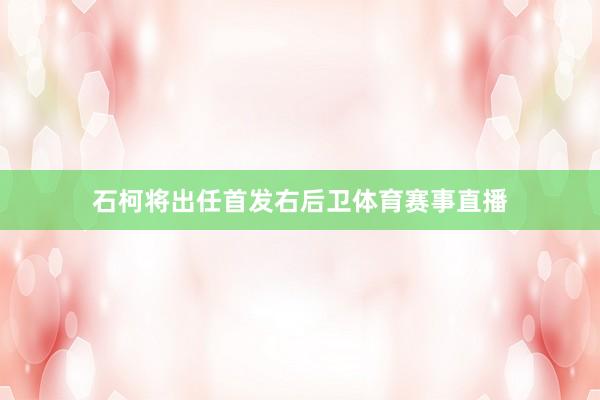 石柯将出任首发右后卫体育赛事直播