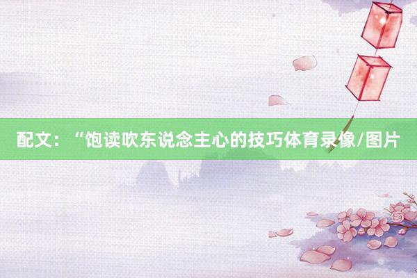 配文：“饱读吹东说念主心的技巧体育录像/图片
