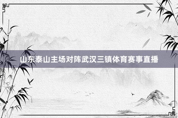 山东泰山主场对阵武汉三镇体育赛事直播