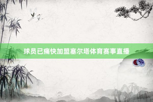 球员已痛快加盟塞尔塔体育赛事直播