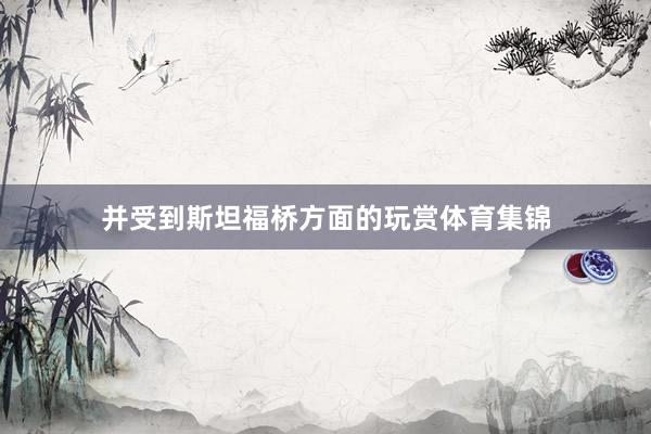 并受到斯坦福桥方面的玩赏体育集锦